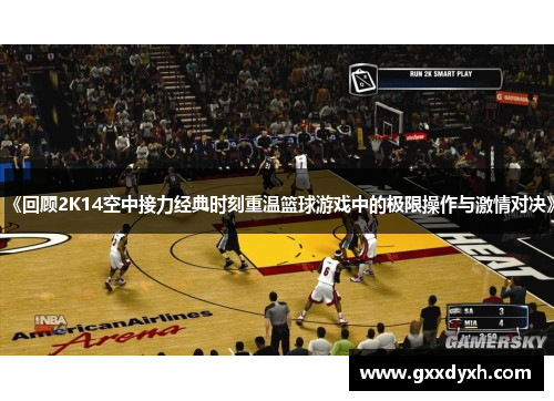 《回顾2K14空中接力经典时刻重温篮球游戏中的极限操作与激情对决》