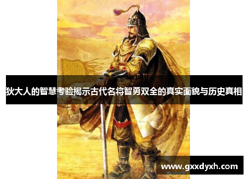 狄大人的智慧考验揭示古代名将智勇双全的真实面貌与历史真相