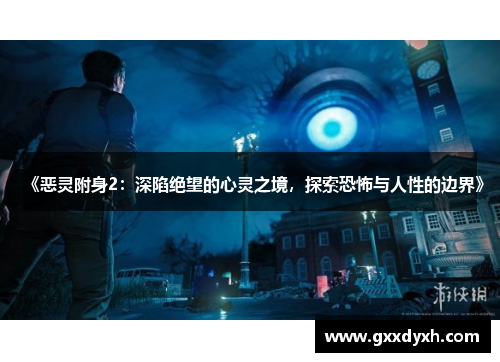 《恶灵附身2：深陷绝望的心灵之境，探索恐怖与人性的边界》